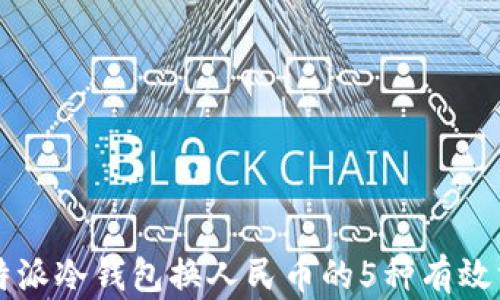 
比特派冷钱包换人民币的5种有效方法