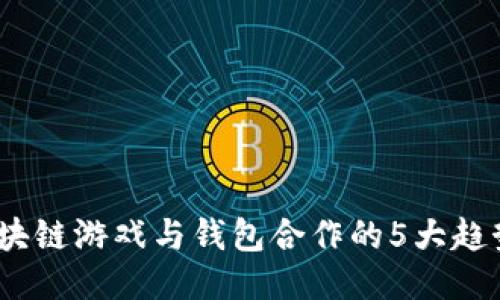 2023年区块链游戏与钱包合作的5大趋势及其影响
