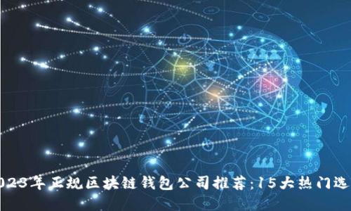2023年正规区块链钱包公司推荐：15大热门选择