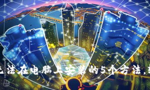 解决小狐狸钱包无法在电脑上安装的5个方法，轻松解决你的困扰