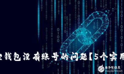 如何解决小狐狸钱包没有账号的问题？5个实用方法了解一下！