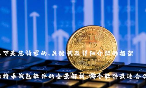 以下是您请求的、关键词及详细介绍的框架


比特币钱包软件的全景解析：哪个软件最适合你？