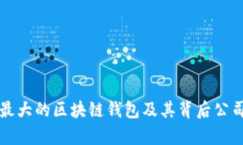 全球最大的区块链钱包及其背后公司解析