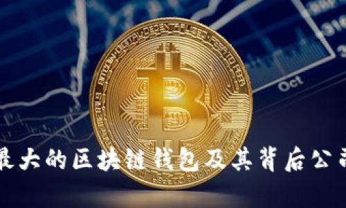 全球最大的区块链钱包及其背后公司解析