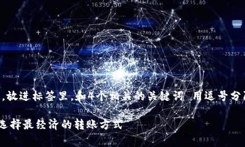 思考一个符合用户搜索需求并且的，放进标签里，和4个相关的关键词 用逗号分隔，关键词放进/guanjianci标签里。

平台转USDT到钱包费用详解：如何选择最经济的转账方式