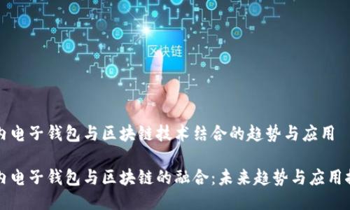 国内电子钱包与区块链技术结合的趋势与应用

国内电子钱包与区块链的融合：未来趋势与应用探讨