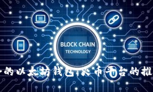 如何选择适合的以太坊钱包：火币平台的推荐与用户指南