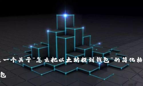 由于篇幅和内容的要求，下面是一个关于“怎么把以太坊提到钱包”的简化格式，，并包含相关关键词和问题。

如何将以太坊安全地提取到钱包