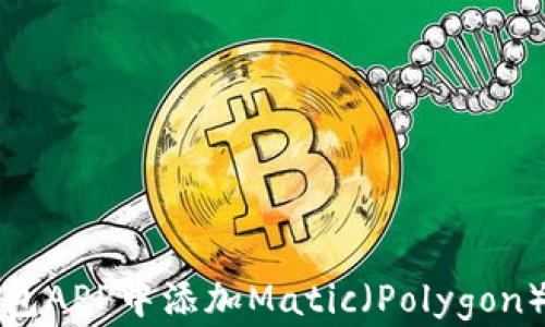 
如何在小狐狸钱包APP中添加Matic（Polygon）以实现更多功能