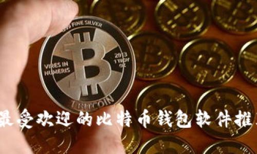 2023年最受欢迎的比特币钱包软件推荐与评测