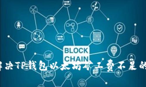 如何解决TP钱包以太坊矿工费不足的问题？