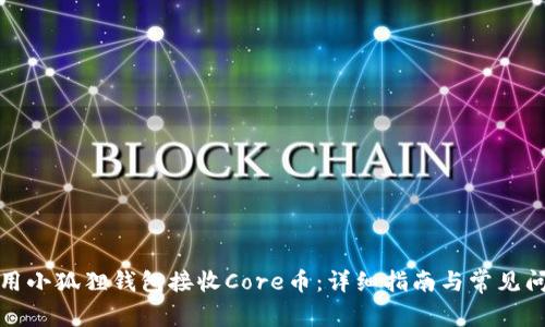 如何使用小狐狸钱包接收Core币：详细指南与常见问题解答