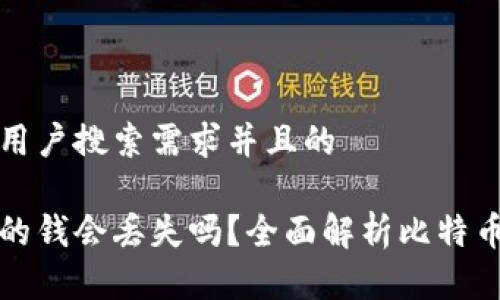 思考一个符合用户搜索需求并且的

比特币钱包里的钱会丢失吗？全面解析比特币钱包的安全性