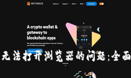 解决小狐狸钱包无法打开浏览器的问题：全面指导与解决方案