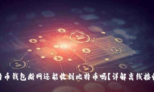 : 比特币钱包断网还能收到比特币吗?详解离线接收机制