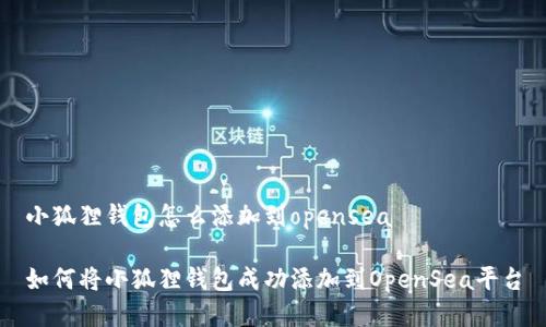 小狐狸钱包怎么添加到opensea

如何将小狐狸钱包成功添加到OpenSea平台