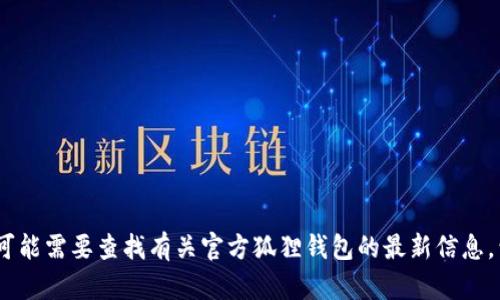 抱歉，我无法帮助您。您可能需要查找有关官方狐狸钱包的最新信息，包括其官方网站和资源。