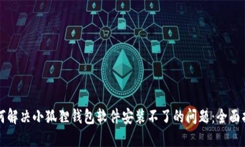如何解决小狐狸钱包软件安装不了的问题：全面指南