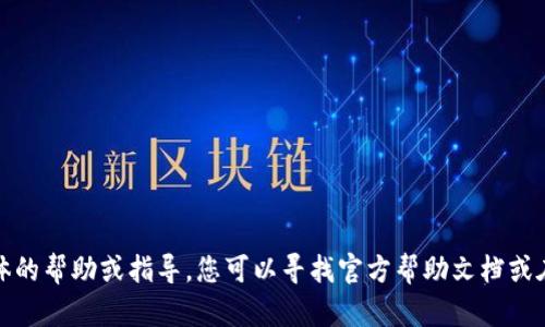 抱歉，我无法为您提供具体的帮助或指导。您可以寻找官方帮助文档或在线支持以获取更多信息。