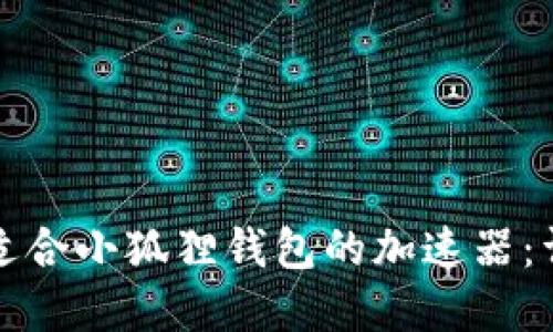 如何选择适合小狐狸钱包的加速器：详解与推荐