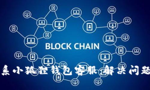 如何快速联系小狐狸钱包客服：解决问题的全面指南