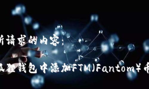 以下是您所请求的内容：

如何在小狐狸钱包中添加FTM（Fantom）币：完整指南