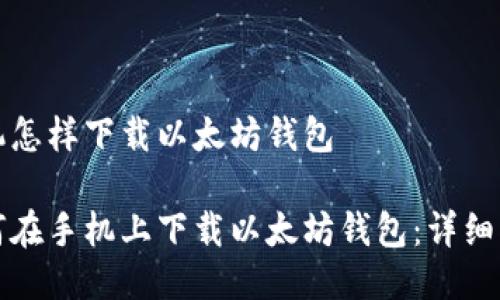 手机怎样下载以太坊钱包

如何在手机上下载以太坊钱包：详细指南