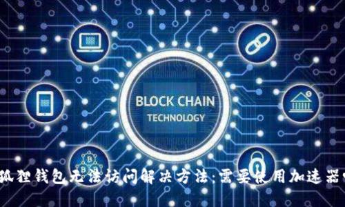 小狐狸钱包无法访问解决方法：需要使用加速器吗？