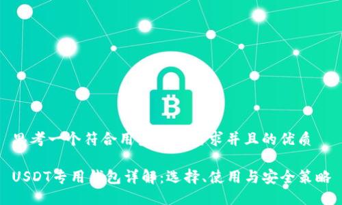 思考一个符合用户搜索需求并且的优质

USDT专用钱包详解：选择、使用与安全策略