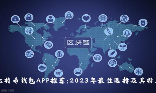 比特币钱包APP推荐：2023年最佳选择及其特点