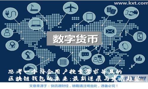 思考一个符合用户搜索需求并且的  
区块链钱包的未来：最新进展与发展趋势