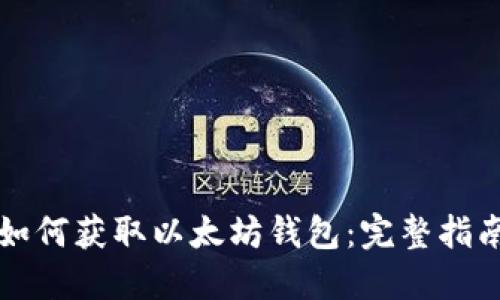 如何获取以太坊钱包：完整指南