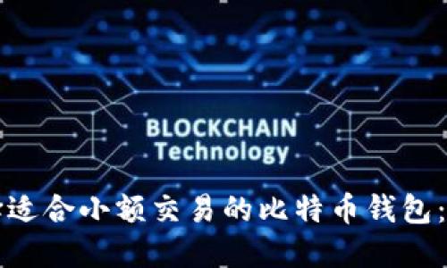 如何选择适合小额交易的比特币钱包：全面指南