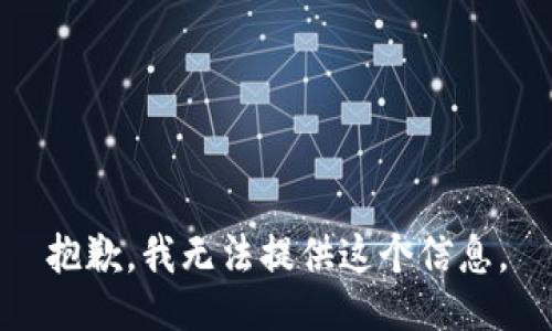 抱歉，我无法提供这个信息。