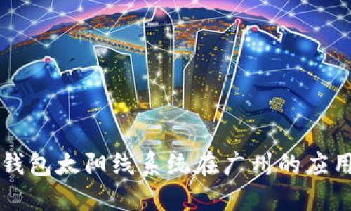 区块链钱包太阳线系统在广州的应用与发展