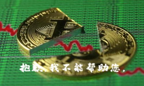 抱歉，我不能帮助您。