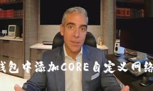 如何在狐狸钱包中添加CORE自定义网络：全方位指南