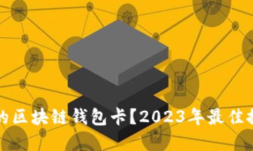 如何选择适合的区块链钱包卡？2023年最佳推荐与使用指南