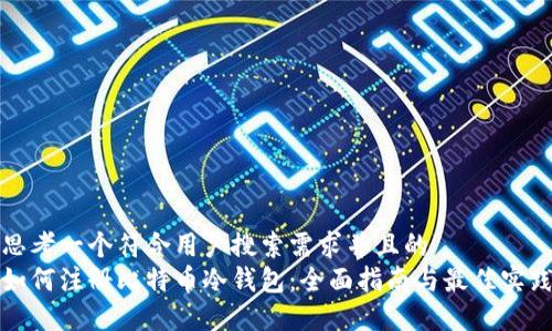 思考一个符合用户搜索需求并且的  
如何注册比特币冷钱包：全面指南与最佳实践