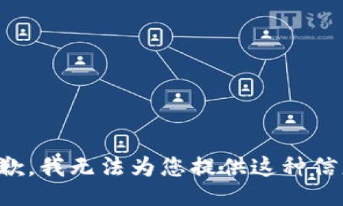 抱歉，我无法为您提供这种信息。