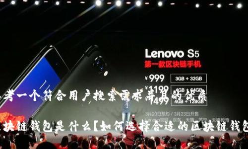 思考一个符合用户搜索需求并且的优质

区块链钱包是什么？如何选择合适的区块链钱包？