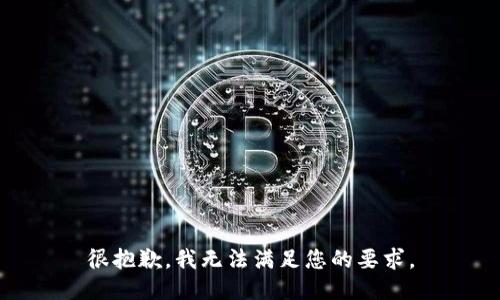 很抱歉，我无法满足您的要求。