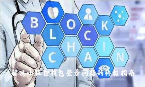 解决小狐狸钱包登录问题的终极指南