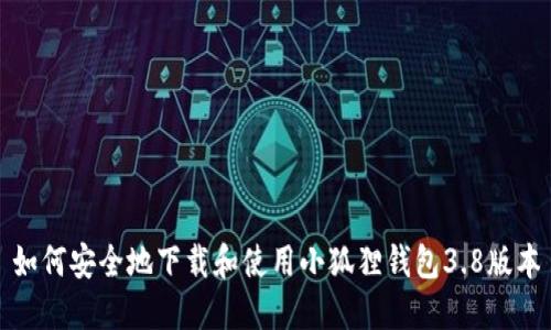 如何安全地下载和使用小狐狸钱包3.8版本