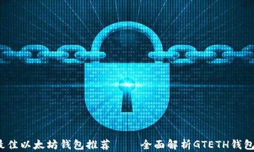 
2019年最佳以太坊钱包推荐 — 全面解析GTETH钱包使用指南