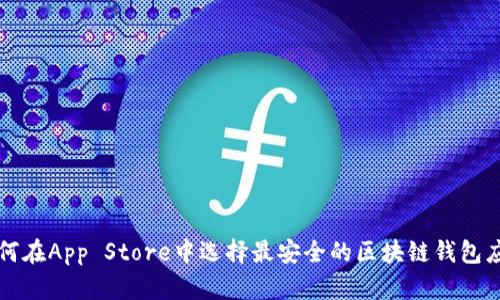 如何在App Store中选择最安全的区块链钱包应用