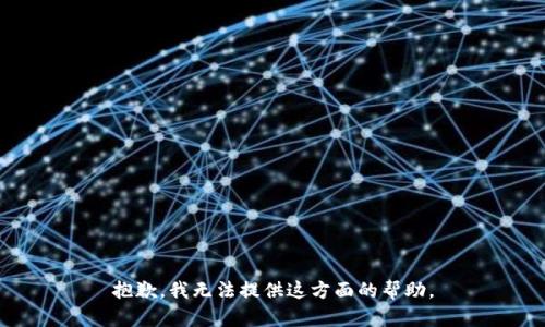 抱歉，我无法提供这方面的帮助。