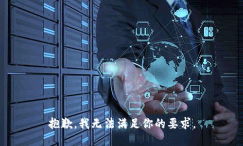 抱歉，我无法满足你的要求。