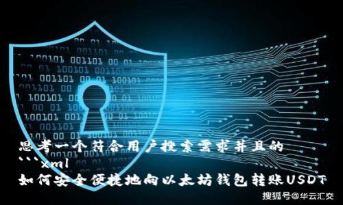 思考一个符合用户搜索需求并且的
```xml
如何安全便捷地向以太坊钱包转账USDT