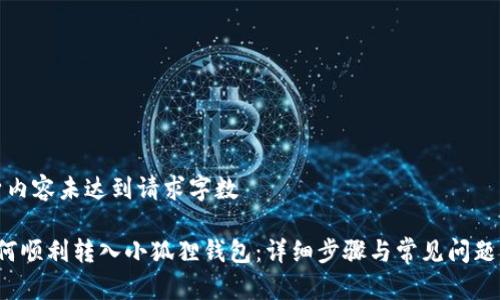 自身内容未达到请求字数 

 如何顺利转入小狐狸钱包：详细步骤与常见问题解答